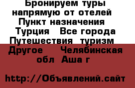 Бронируем туры напрямую от отелей › Пункт назначения ­ Турция - Все города Путешествия, туризм » Другое   . Челябинская обл.,Аша г.